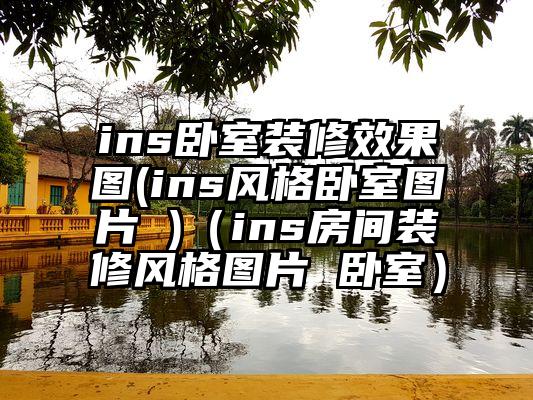 ins卧室装修效果图(ins风格卧室图片 )（ins房间装修风格图片 卧室）