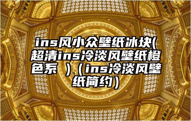 ins风小众壁纸冰块(超清ins冷淡风壁纸橙色系 )（ins冷淡风壁纸简约）