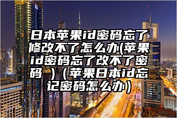 日本苹果id密码忘了修改不了怎么办(苹果id密码忘了改不了密码 )（苹果日本id忘记密码怎么办）