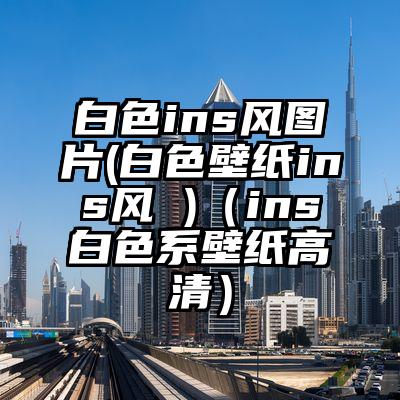 白色ins风图片(白色壁纸ins风 )（ins白色系壁纸高清）