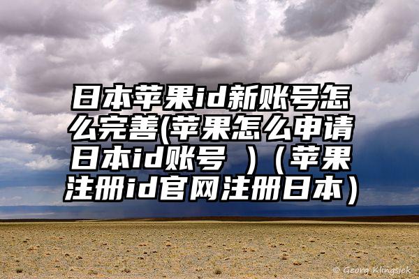 日本苹果id新账号怎么完善(苹果怎么申请日本id账号 )（苹果注册id官网注册日本）