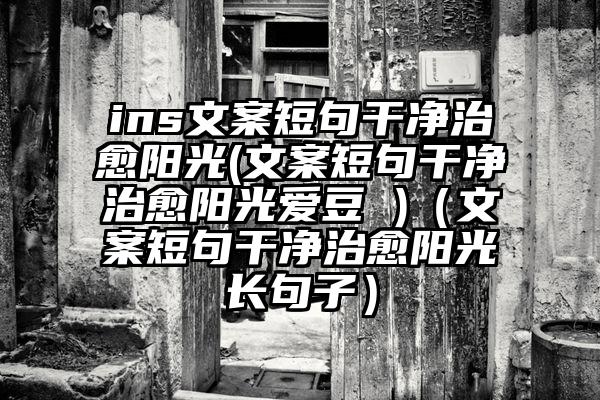 ins文案短句干净治愈阳光(文案短句干净治愈阳光爱豆 )（文案短句干净治愈阳光长句子）