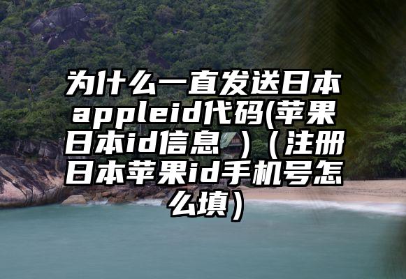 为什么一直发送日本appleid代码(苹果日本id信息 )（注册日本苹果id手机号怎么填）