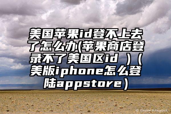 美国苹果id登不上去了怎么办(苹果商店登录不了美国区id )（美版iphone怎么登陆appstore）