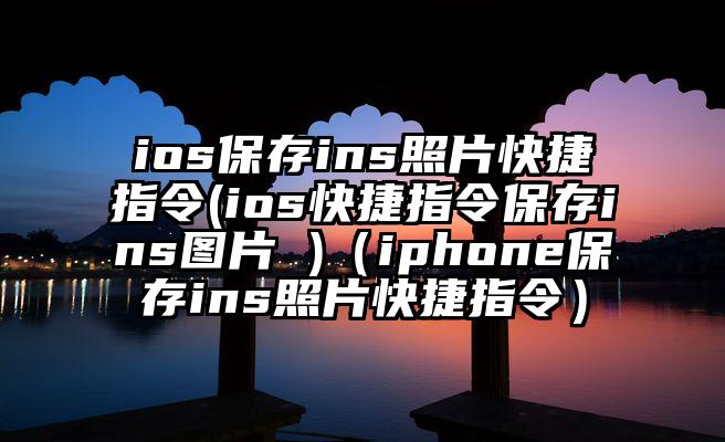 ios保存ins照片快捷指令(ios快捷指令保存ins图片 )（iphone保存ins照片快捷指令）