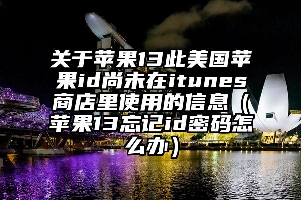 关于苹果13此美国苹果id尚未在itunes商店里使用的信息（苹果13忘记id密码怎么办）