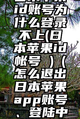 日本苹果id账号为什么登录不上(日本苹果id帐号 )（怎么退出日本苹果app账号、登陆中国账号）