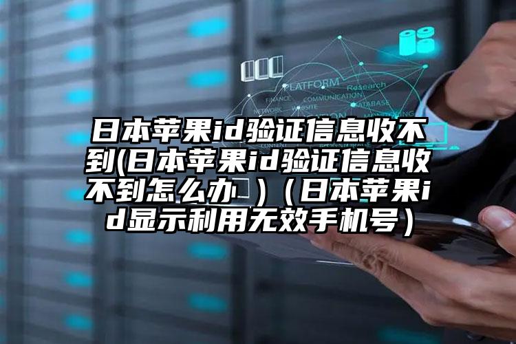 日本苹果id验证信息收不到(日本苹果id验证信息收不到怎么办 )（日本苹果id显示利用无效手机号）