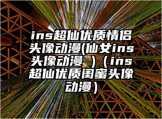 ins超仙优质情侣头像动漫(仙女ins头像动漫 )（ins超仙优质闺蜜头像动漫）