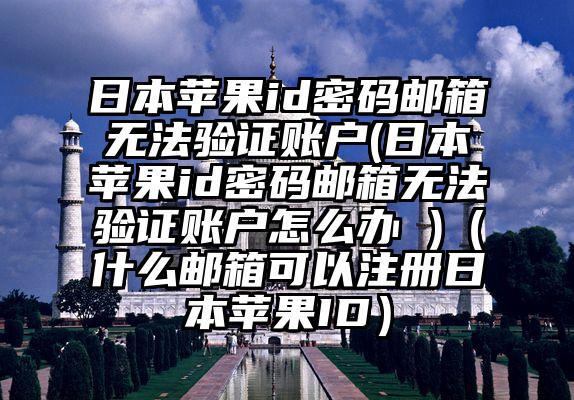 日本苹果id密码邮箱无法验证账户(日本苹果id密码邮箱无法验证账户怎么办 )（什么邮箱可以注册日本苹果ID）