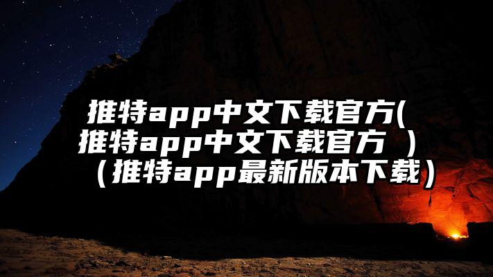 推特app中文下载官方(推特app中文下载官方 )（推特app最新版本下载）