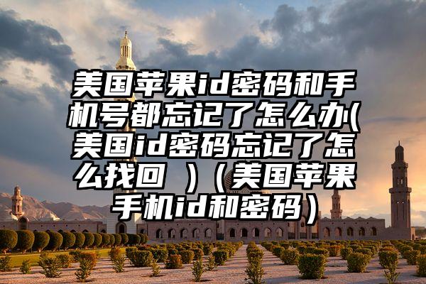 美国苹果id密码和手机号都忘记了怎么办(美国id密码忘记了怎么找回 )（美国苹果手机id和密码）