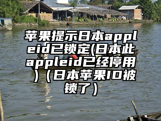 苹果提示日本appleid已锁定(日本此appleid已经停用 )（日本苹果ID被锁了）