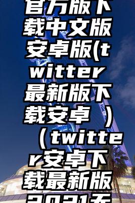 twitter官方版下载中文版安卓版(twitter最新版下载安卓 )（twitter安卓下载最新版2021无广告）