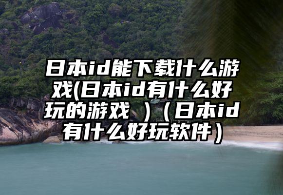 日本id能下载什么游戏(日本id有什么好玩的游戏 )（日本id有什么好玩软件）