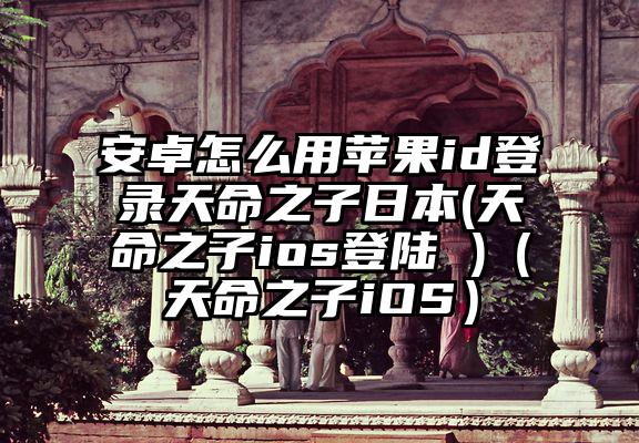 安卓怎么用苹果id登录天命之子日本(天命之子ios登陆 )（天命之子iOS）