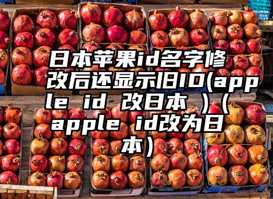 日本苹果id名字修改后还显示旧ID(apple id 改日本 )（apple id改为日本）