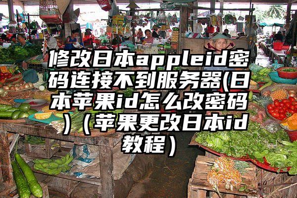 修改日本appleid密码连接不到服务器(日本苹果id怎么改密码 )（苹果更改日本id教程）