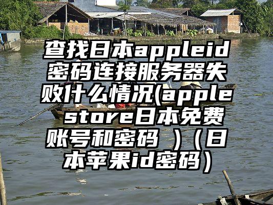 查找日本appleid密码连接服务器失败什么情况(apple store日本免费账号和密码 )（日本苹果id密码）