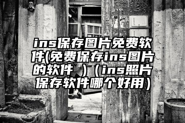 ins保存图片免费软件(免费保存ins图片的软件 )（ins照片保存软件哪个好用）