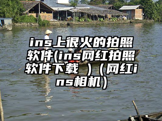 ins上很火的拍照软件(ins网红拍照软件下载 )（网红ins相机）