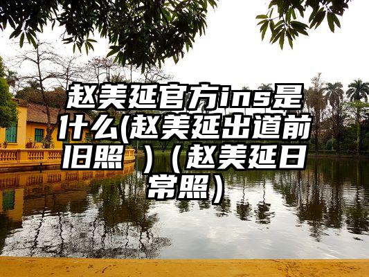 赵美延官方ins是什么(赵美延出道前旧照 )（赵美延日常照）