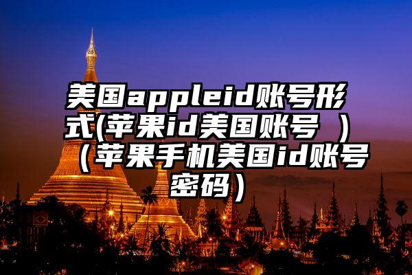 美国appleid账号形式(苹果id美国账号 )（苹果手机美国id账号密码）