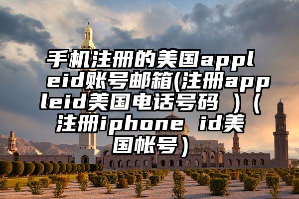 手机注册的美国appleid账号邮箱(注册appleid美国电话号码 )（注册iphone id美国帐号）