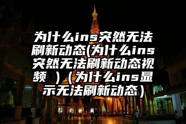 为什么ins突然无法刷新动态(为什么ins突然无法刷新动态视频 )（为什么ins显示无法刷新动态）