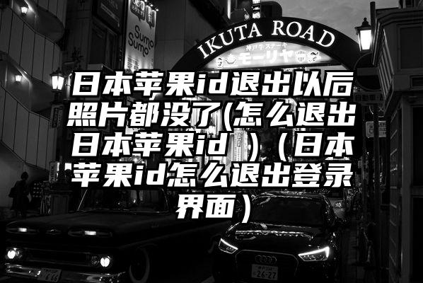 日本苹果id退出以后照片都没了(怎么退出日本苹果id )（日本苹果id怎么退出登录界面）