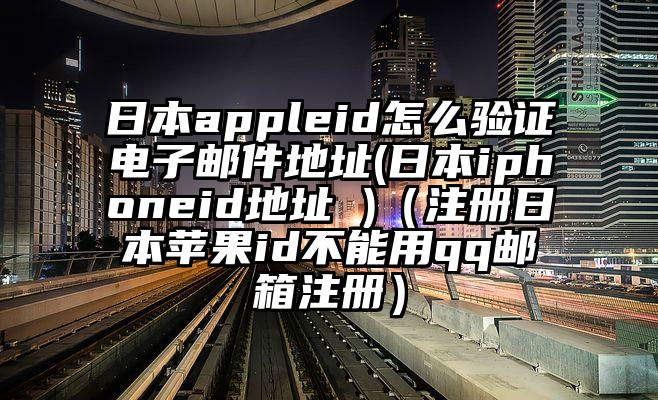 日本appleid怎么验证电子邮件地址(日本iphoneid地址 )（注册日本苹果id不能用qq邮箱注册）