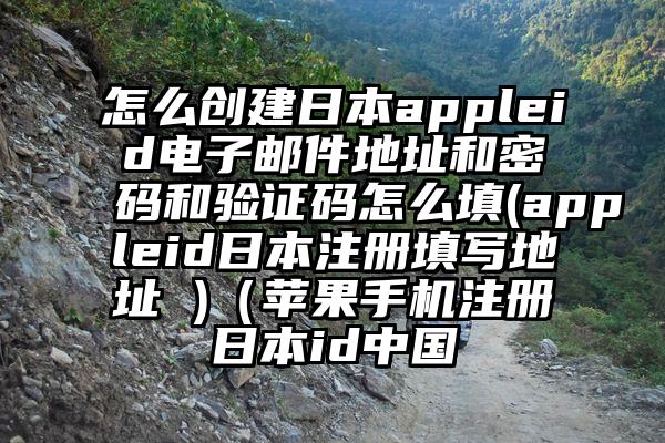 怎么创建日本appleid电子邮件地址和密码和验证码怎么填(appleid日本注册填写地址 )（苹果手机注册日本id中国