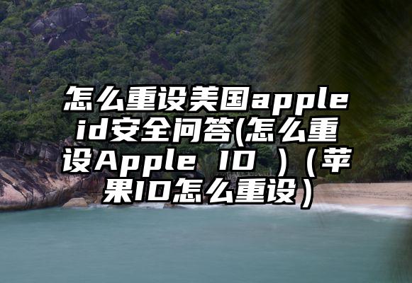 怎么重设美国appleid安全问答(怎么重设Apple ID )（苹果ID怎么重设）