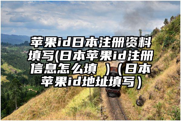 苹果id日本注册资料填写(日本苹果id注册信息怎么填 )（日本苹果id地址填写）