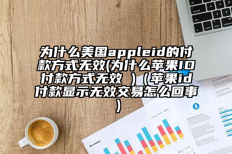 为什么美国appleid的付款方式无效(为什么苹果ID付款方式无效 )（苹果id付款显示无效交易怎么回事）