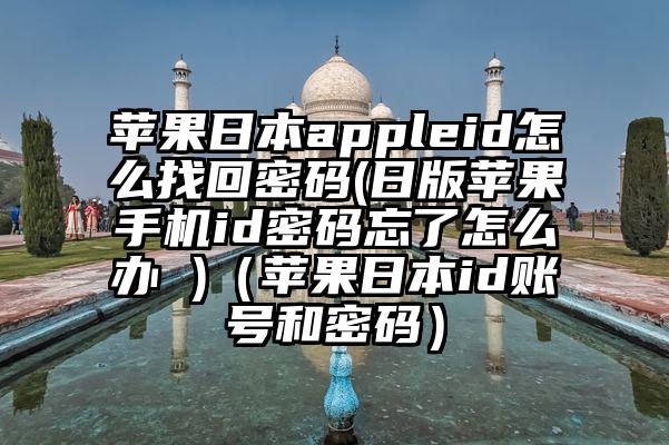 苹果日本appleid怎么找回密码(日版苹果手机id密码忘了怎么办 )（苹果日本id账号和密码）