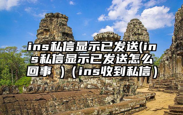 ins私信显示已发送(ins私信显示已发送怎么回事 )（ins收到私信）