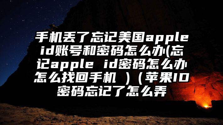 手机丢了忘记美国appleid账号和密码怎么办(忘记apple id密码怎么办怎么找回手机 )（苹果ID密码忘记了怎么弄