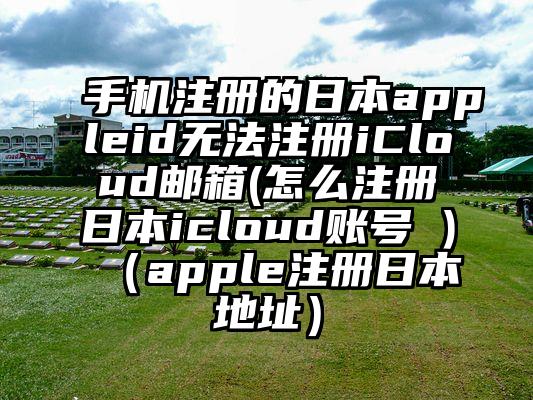 手机注册的日本appleid无法注册iCloud邮箱(怎么注册日本icloud账号 )（apple注册日本地址）