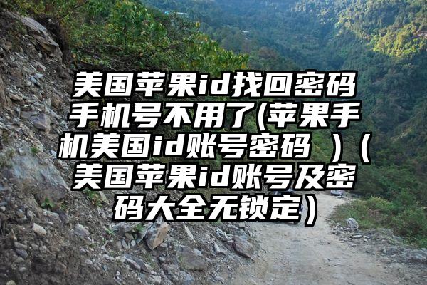 美国苹果id找回密码手机号不用了(苹果手机美国id账号密码 )（美国苹果id账号及密码大全无锁定）