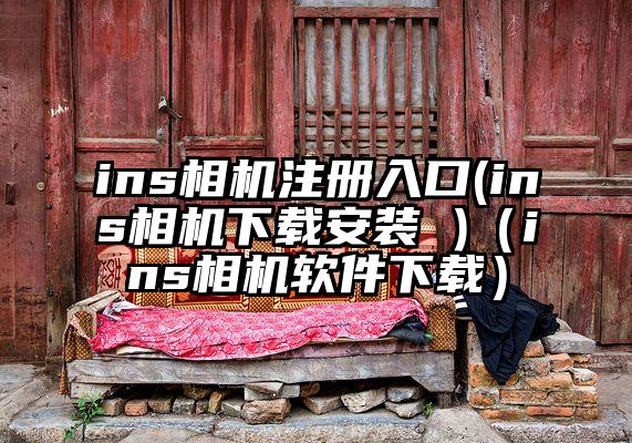 ins相机注册入口(ins相机下载安装 )（ins相机软件下载）