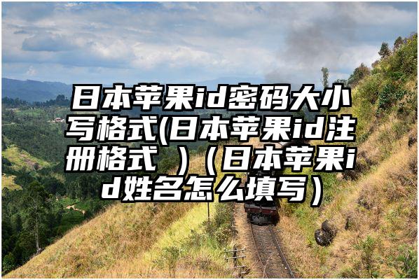 日本苹果id密码大小写格式(日本苹果id注册格式 )（日本苹果id姓名怎么填写）