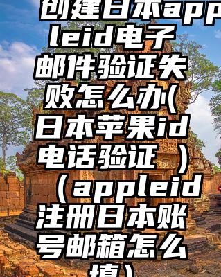 创建日本appleid电子邮件验证失败怎么办(日本苹果id电话验证 )（appleid注册日本账号邮箱怎么填）