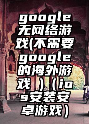 google无网络游戏(不需要google的海外游戏 )（ios安装安卓游戏）