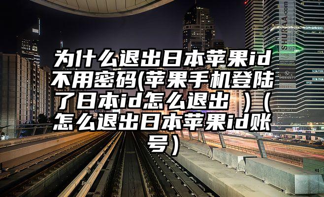 为什么退出日本苹果id不用密码(苹果手机登陆了日本id怎么退出 )（怎么退出日本苹果id账号）