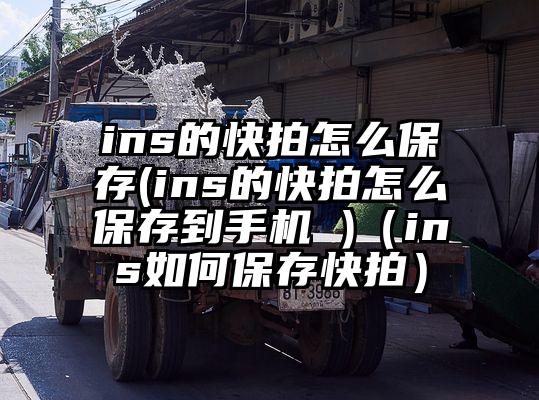 ins的快拍怎么保存(ins的快拍怎么保存到手机 )（ins如何保存快拍）