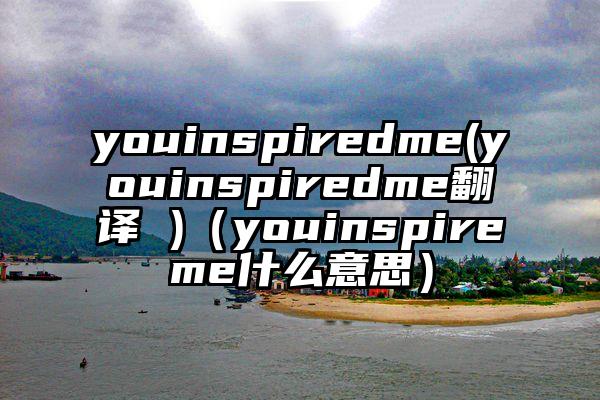 youinspiredme(youinspiredme翻译 )（youinspireme什么意思）