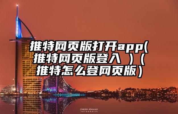 推特网页版打开app(推特网页版登入 )（推特怎么登网页版）