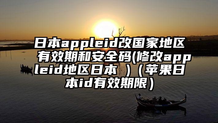 日本appleid改国家地区有效期和安全码(修改appleid地区日本 )（苹果日本id有效期限）