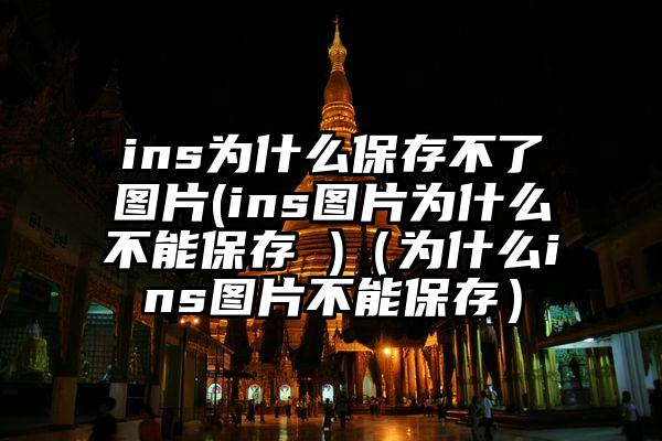 ins为什么保存不了图片(ins图片为什么不能保存 )（为什么ins图片不能保存）